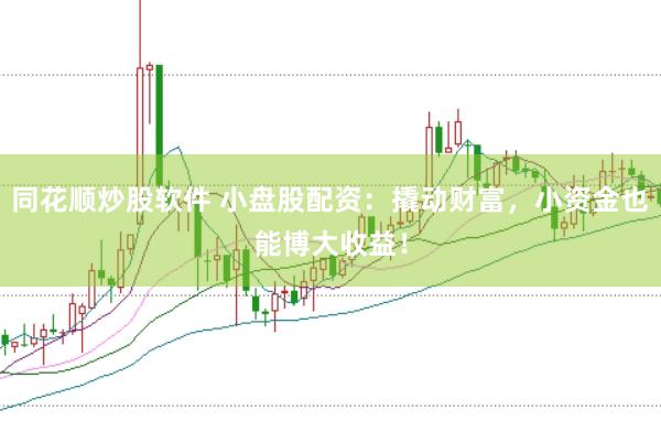 同花顺炒股软件 小盘股配资：撬动财富，小资金也能博大收益！