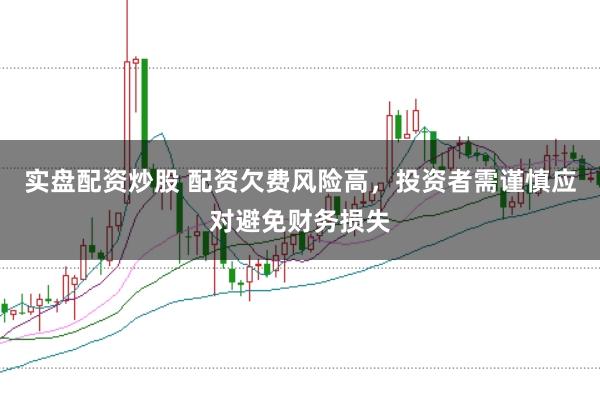 实盘配资炒股 配资欠费风险高，投资者需谨慎应对避免财务损失
