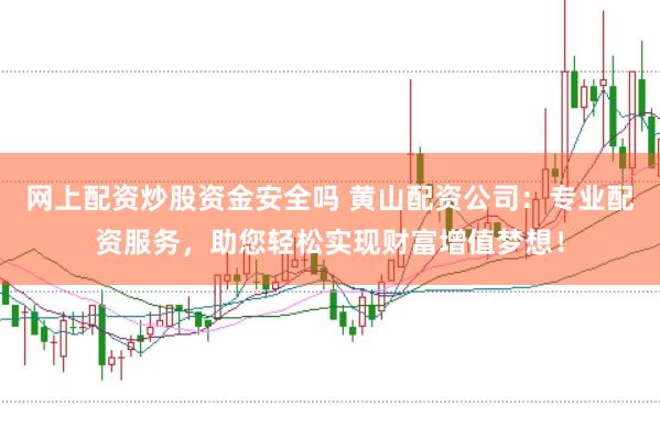网上配资炒股资金安全吗 黄山配资公司：专业配资服务，助您轻松实现财富增值梦想！