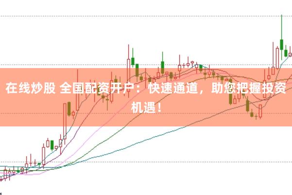 在线炒股 全国配资开户：快速通道，助您把握投资机遇！