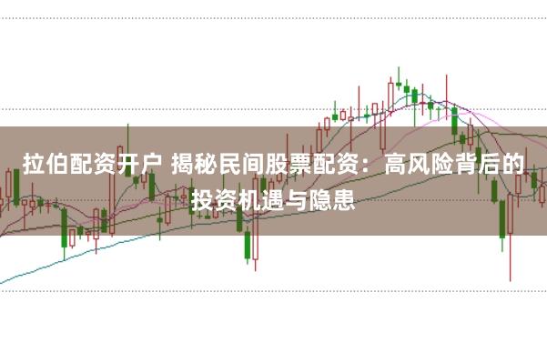 拉伯配资开户 揭秘民间股票配资：高风险背后的投资机遇与隐患
