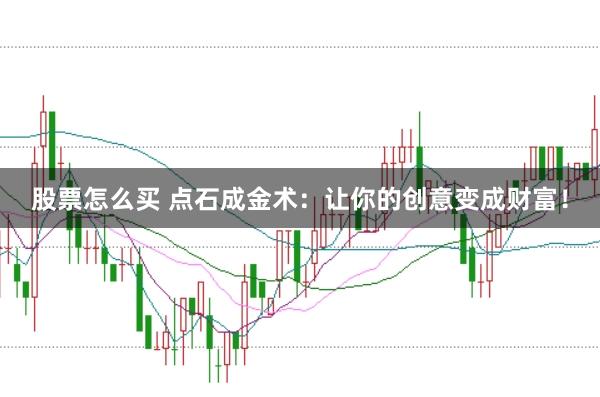 股票怎么买 点石成金术：让你的创意变成财富！