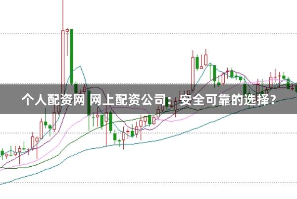 个人配资网 网上配资公司：安全可靠的选择？