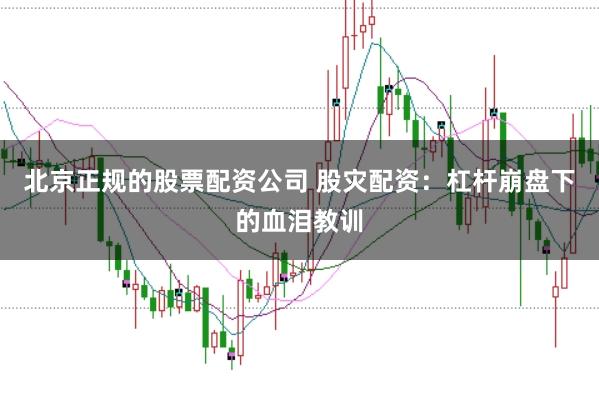 北京正规的股票配资公司 股灾配资：杠杆崩盘下的血泪教训