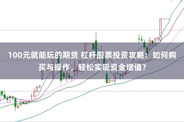 100元就能玩的期货 杠杆股票投资攻略：如何购买与操作，轻松实现资金增值？