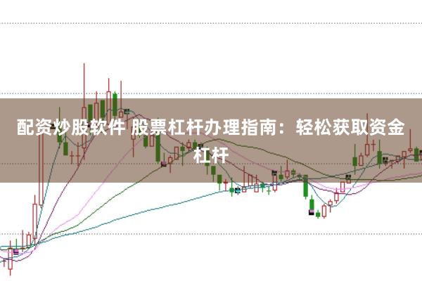 配资炒股软件 股票杠杆办理指南：轻松获取资金杠杆
