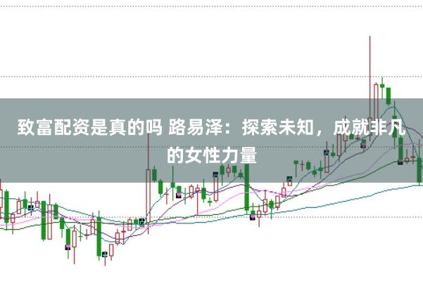 致富配资是真的吗 路易泽：探索未知，成就非凡的女性力量