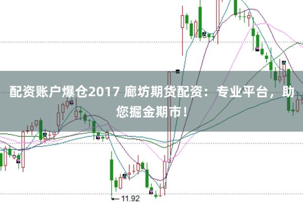 配资账户爆仓2017 廊坊期货配资：专业平台，助您掘金期市！