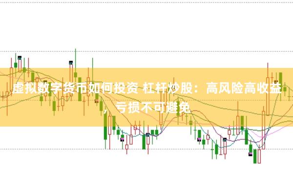 虚拟数字货币如何投资 杠杆炒股：高风险高收益，亏损不可避免