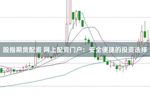 股指期货配资 网上配资门户：安全便捷的投资选择