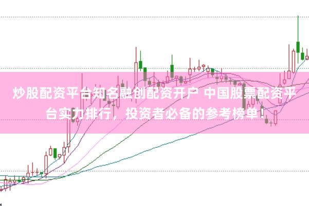 炒股配资平台知名融创配资开户 中国股票配资平台实力排行，投资者必备的参考榜单！