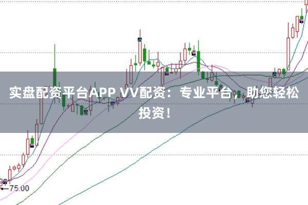 实盘配资平台APP VV配资：专业平台，助您轻松投资！