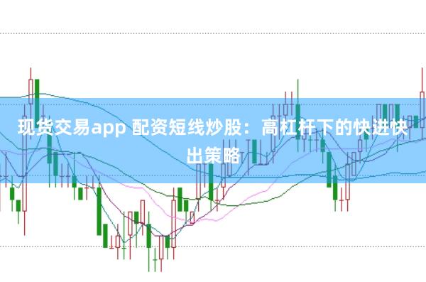 现货交易app 配资短线炒股：高杠杆下的快进快出策略