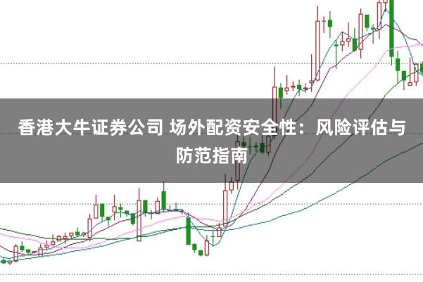 香港大牛证券公司 场外配资安全性：风险评估与防范指南