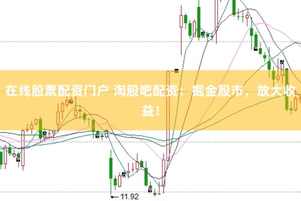 在线股票配资门户 淘股吧配资：掘金股市，放大收益！