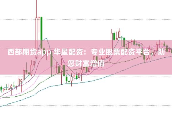 西部期货app 华星配资：专业股票配资平台，助您财富增值