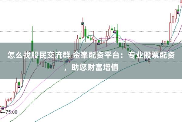 怎么找股民交流群 金峯配资平台：专业股票配资，助您财富增值
