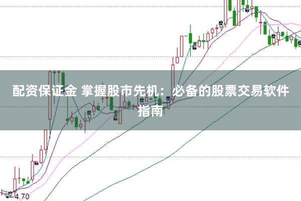 配资保证金 掌握股市先机：必备的股票交易软件指南