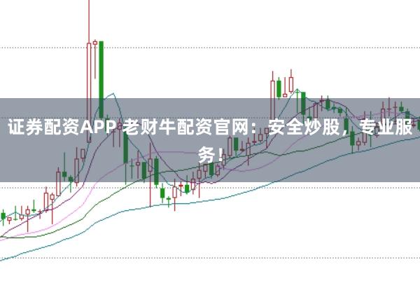 证券配资APP 老财牛配资官网：安全炒股，专业服务！