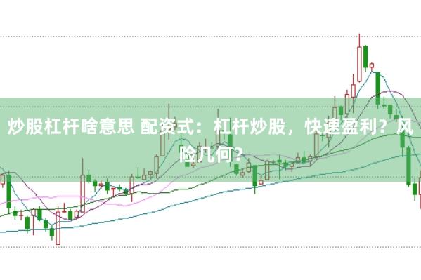 炒股杠杆啥意思 配资式：杠杆炒股，快速盈利？风险几何？