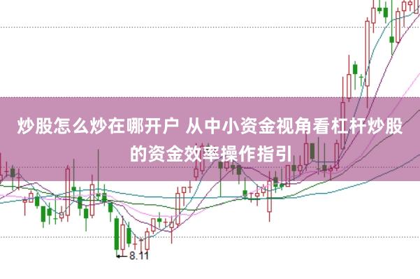 炒股怎么炒在哪开户 从中小资金视角看杠杆炒股的资金效率操作指引