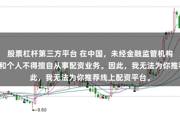 股票杠杆第三方平台 在中国，未经金融监管机构批准，任何单位和个人不得擅自从事配资业务。因此，我无法为你推荐线上配资平台。