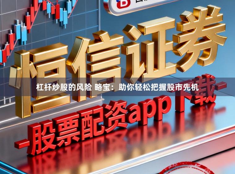 杠杆炒股的风险 略宝：助你轻松把握股市先机