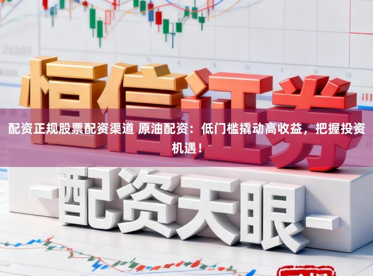 配资正规股票配资渠道 原油配资：低门槛撬动高收益，把握投资机遇！