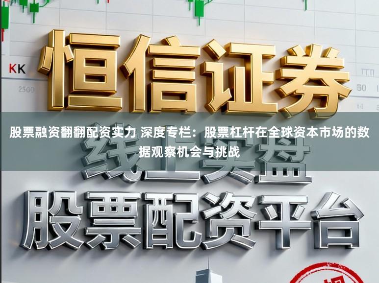 股票融资翻翻配资实力 深度专栏：股票杠杆在全球资本市场的数据观察机会与挑战