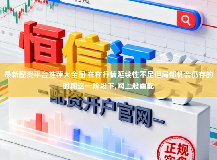 最新配资平台推荐大全图 在在行情延续性不足但局部机会仍存的时期这一阶段下,网上股票配