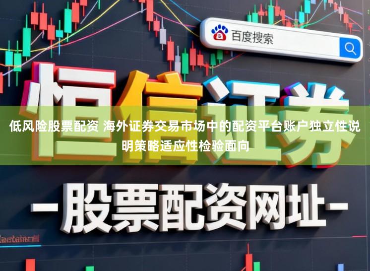 低风险股票配资 海外证券交易市场中的配资平台账户独立性说明策略适应性检验面向