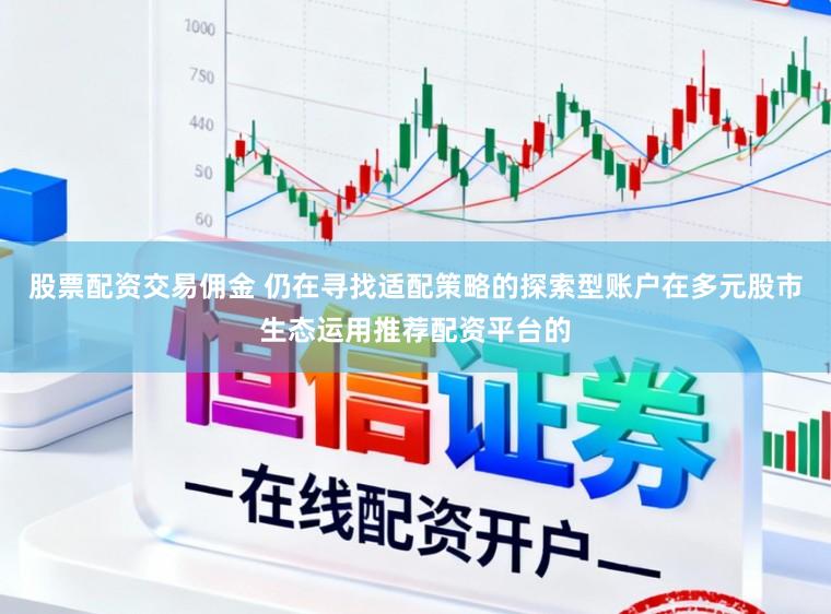 股票配资交易佣金 仍在寻找适配策略的探索型账户在多元股市生态运用推荐配资平台的