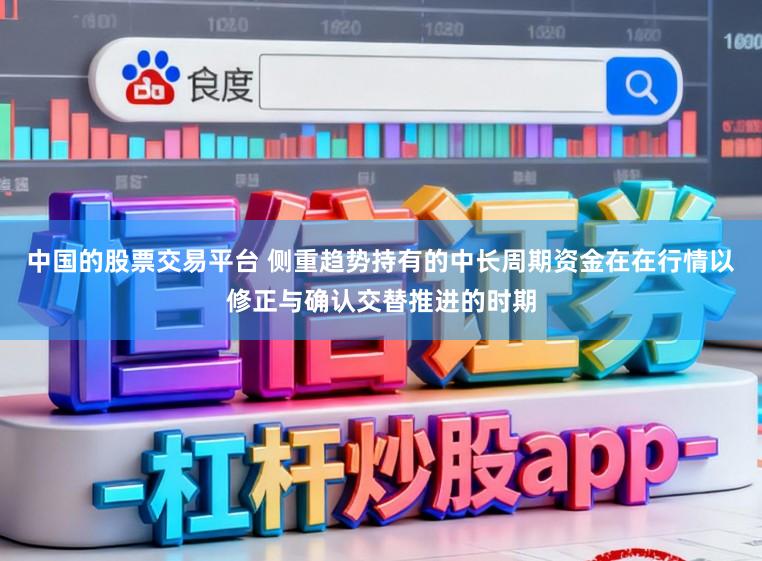 中国的股票交易平台 侧重趋势持有的中长周期资金在在行情以修正与确认交替推进的时期