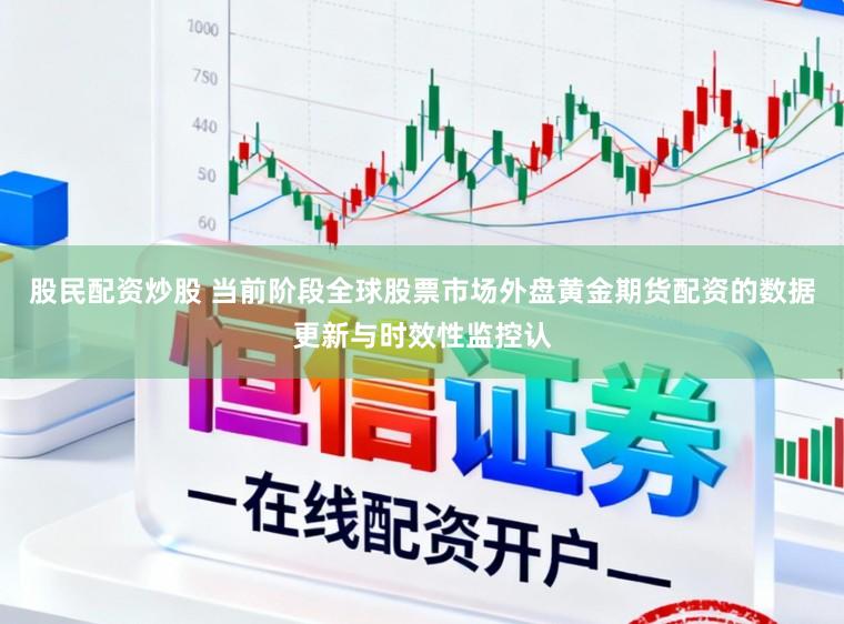 股民配资炒股 当前阶段全球股票市场外盘黄金期货配资的数据更新与时效性监控认