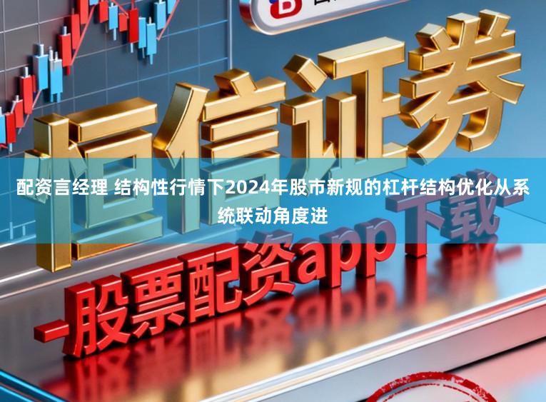 配资言经理 结构性行情下2024年股市新规的杠杆结构优化从系统联动角度进