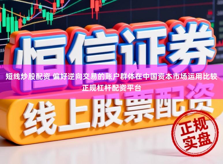 短线炒股配资 偏好逆向交易的账户群体在中国资本市场运用比较正规杠杆配资平台