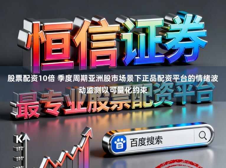 股票配资10倍 季度周期亚洲股市场景下正品配资平台的情绪波动监测以可量化约束