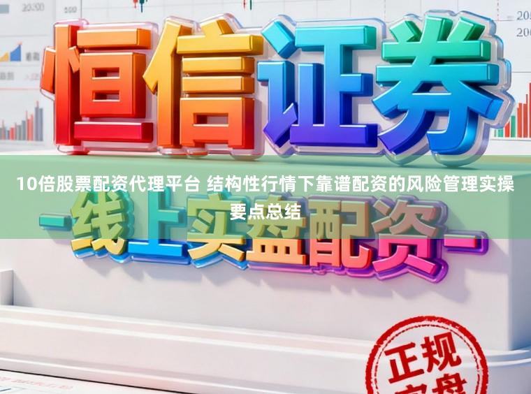 10倍股票配资代理平台 结构性行情下靠谱配资的风险管理实操要点总结