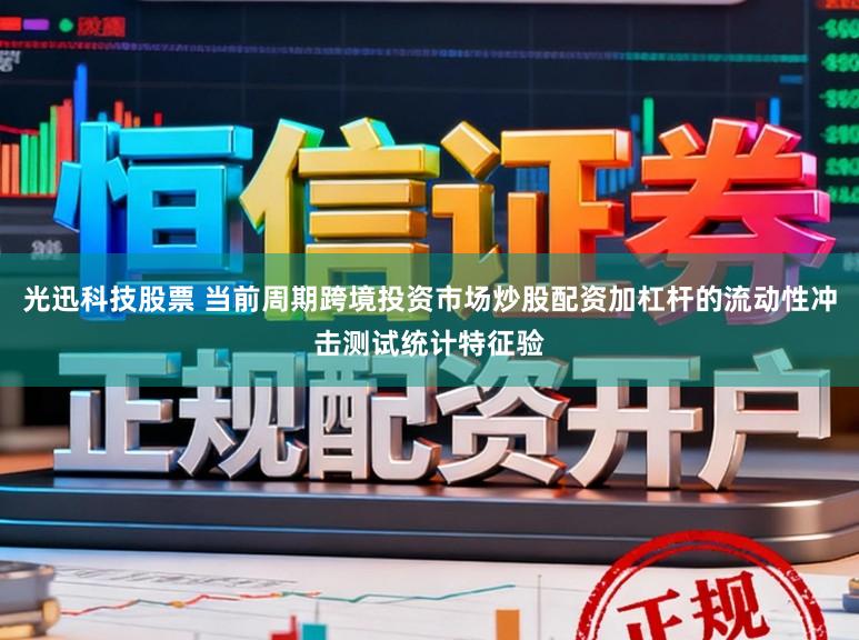 光迅科技股票 当前周期跨境投资市场炒股配资加杠杆的流动性冲击测试统计特征验