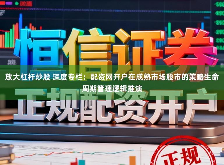 放大杠杆炒股 深度专栏：配资网开户在成熟市场股市的策略生命周期管理逻辑推演