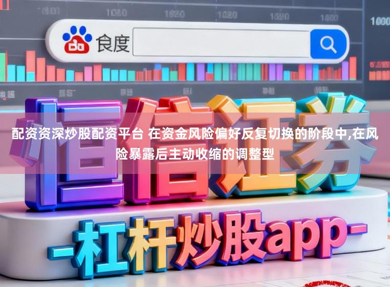 配资资深炒股配资平台 在资金风险偏好反复切换的阶段中,在风险暴露后主动收缩的调整型