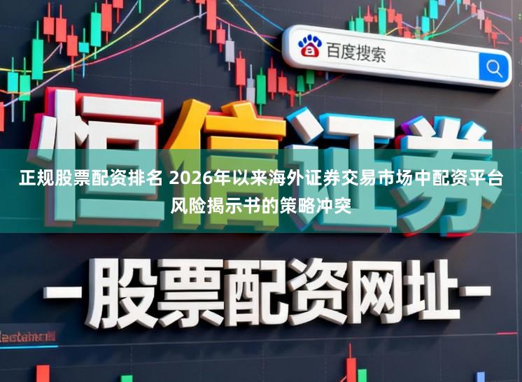 正规股票配资排名 2026年以来海外证券交易市场中配资平台风险揭示书的策略冲突