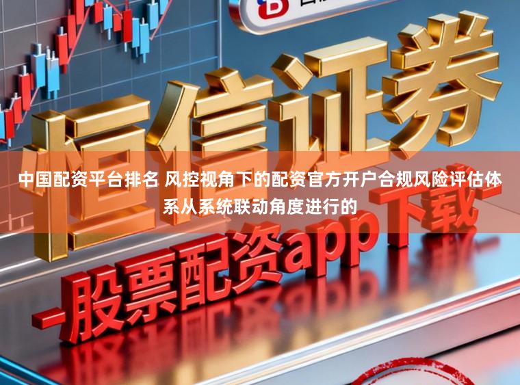 中国配资平台排名 风控视角下的配资官方开户合规风险评估体系从系统联动角度进行的