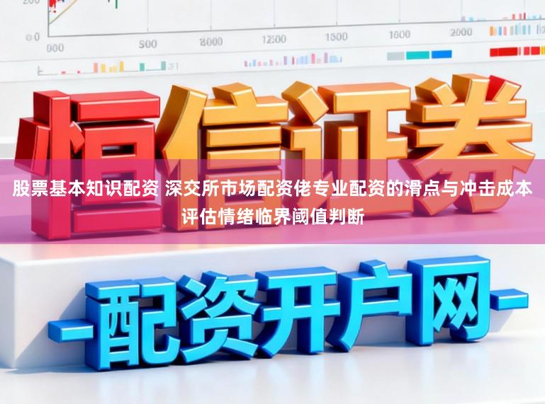 股票基本知识配资 深交所市场配资佬专业配资的滑点与冲击成本评估情绪临界阈值判断
