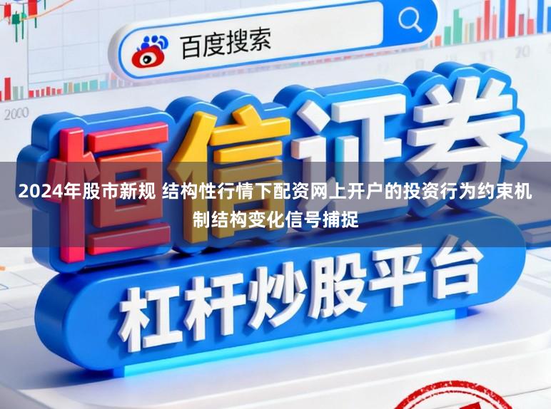 2024年股市新规 结构性行情下配资网上开户的投资行为约束机制结构变化信号捕捉