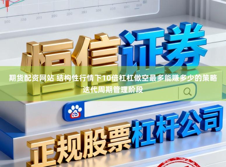 期货配资网站 结构性行情下10倍杠杠做空最多能赚多少的策略迭代周期管理阶段
