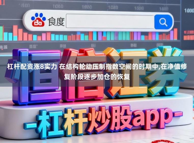 杠杆配资涨8实力 在结构轮动压制指数空间的时期中,在净值修复阶段逐步加仓的恢复