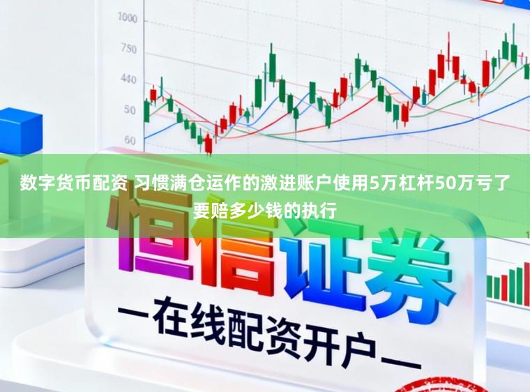 数字货币配资 习惯满仓运作的激进账户使用5万杠杆50万亏了要赔多少钱的执行