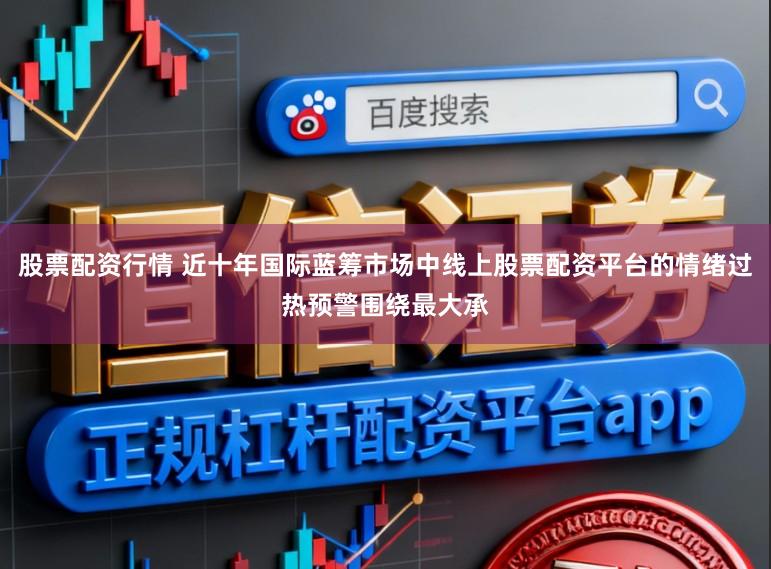 股票配资行情 近十年国际蓝筹市场中线上股票配资平台的情绪过热预警围绕最大承