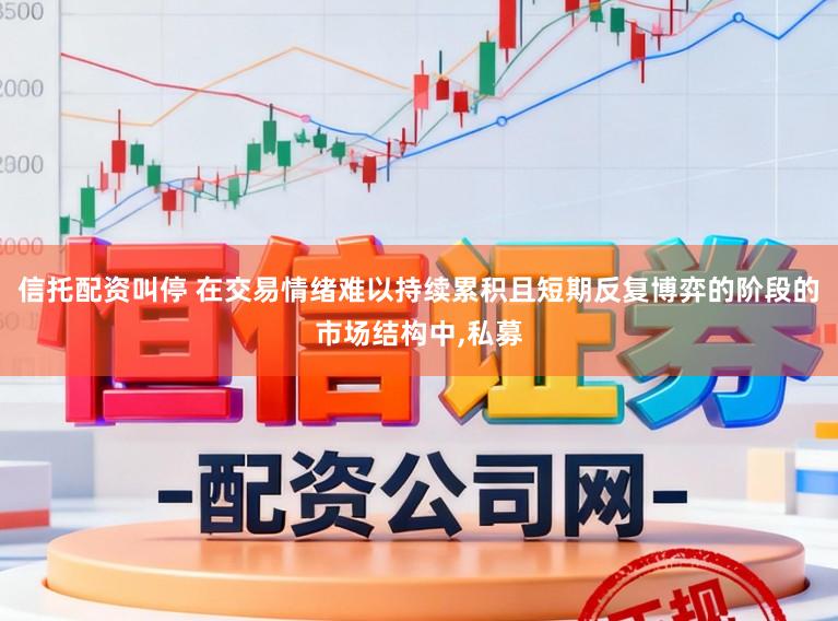 信托配资叫停 在交易情绪难以持续累积且短期反复博弈的阶段的市场结构中,私募